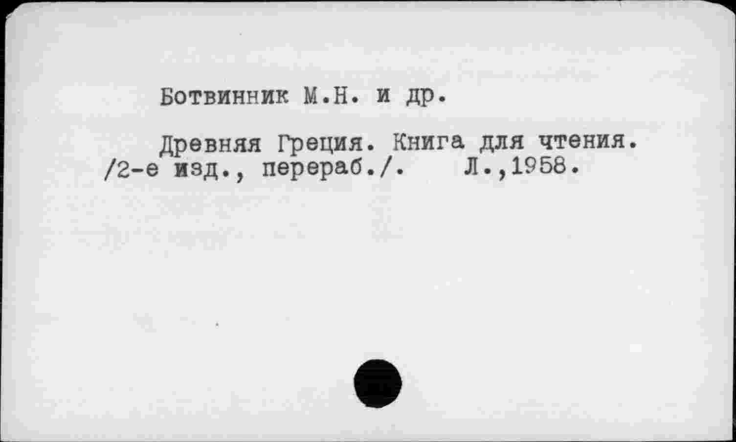 ﻿Ботвинник М.Н. и др.
Древняя Греция. Книга для чтения. /2-е изд., перераб./. Л.,1958.